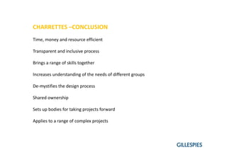 CHARRETTES –CONCLUSION
Time, money and resource efficient
Transparent and inclusive process
Brings a range of skills together
Increases understanding of the needs of different groups
De‐mystifies the design process
Shared ownership
Sets up bodies for taking projects forward
Applies to a range of complex projects
 