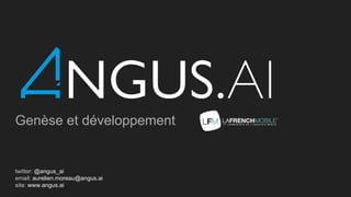 Genèse et développement
twitter: @angus_ai
email: aurelien.moreau@angus.ai
site: www.angus.ai
 