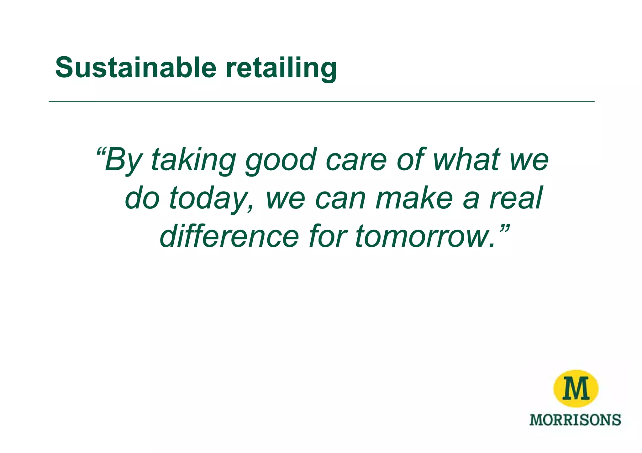 Sustainable retailing


  “By taking good care of what we
    do today, we can make a real
       difference for tomorrow.”
 