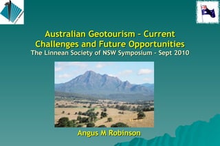 Australian Geotourism – Current Challenges and Future Opportunities The Linnean Society of NSW Symposium – Sept 2010 Angus M Robinson 