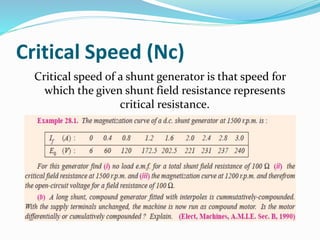 Critical Speed (Nc)
Critical speed of a shunt generator is that speed for
which the given shunt field resistance represents
critical resistance.
 
