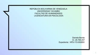 1
REPÚBLICA BOLIVARINA DE VENEZUELA
UNIVERSIDAD YACAMBÚ
FACULTAD DE HUMANIDADES
LICENCIATURA EN PSICOLOGÍA
Daniela Benite
CI. 26.799.257
Expediente: HPS-172-00089V
 