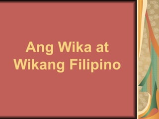 Ang Wika at
Wikang Filipino
 