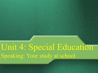 Unit 4: Special Education
Speaking: Your study at school
 