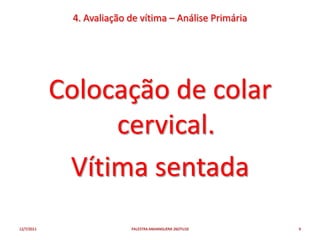 4. Avaliação de vítima – Análise Primária




            Colocação de colar
                 cervical.
             Vítima sentada
12/7/2011                 PALESTRA ANHANGUERA 26OTU10    9
 