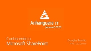 Conhecendo o
Microsoft SharePoint
Douglas Romão
MTAC | CEO Quicked
 