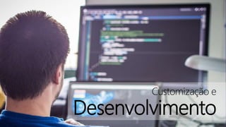 Customização e
Desenvolvimento
 