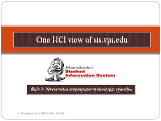 C. Rosakranse for COMM:6961, Fall '08 Rule 1: Never trust a computer system that types on itself. One HCI view of sis.rpi.edu 
