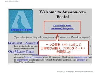 一つの商材（本）に対して
圧倒的な品揃え（100万タイトル）
を用意した
Copyright 2017 Masayuki Tadokoro All rights reserved
Startup Science 2017
 