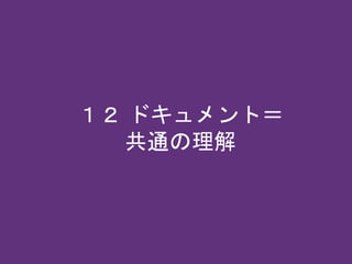 １２ ドキュメント＝
共通の理解
 