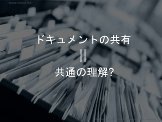 ドキュメントの共有
共通の理解?
Copyright 2017 Masayuki Tadokoro All rights reserved
Startup Science 2017
 
