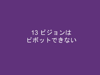 13 ビジョンは
ピボットできない
 