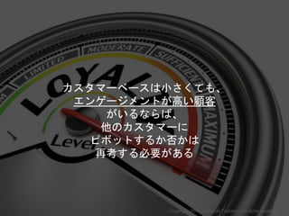 カスタマーベースは小さくても、
エンゲージメントが高い顧客
がいるならば、
他のカスタマーに
ピボットするか否かは
再考する必要がある
Copyright 2017 Masayuki Tadokoro All rights reserved
Startup Science 2017
 