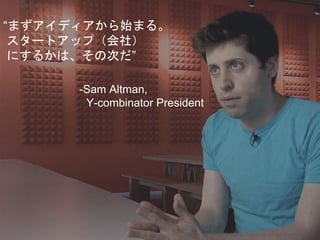 “まずアイディアから始まる。
スタートアップ（会社）
にするかは、その次だ”
-Sam Altman,
Y-combinator President
Copyright 2017 Masayuki Tadokoro All rights reserved
Startup Science 2017
 