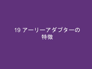 19 アーリーアダプターの
特徴
 