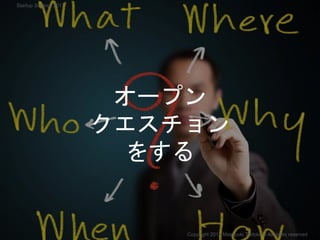 オープン
クエスチョン
をする
Copyright 2017 Masayuki Tadokoro All rights reserved
Startup Science 2017
 