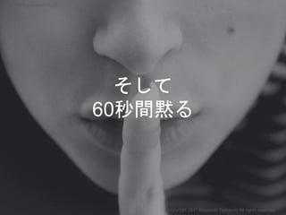 そして
60秒間黙る
Copyright 2017 Masayuki Tadokoro All rights reserved
Startup Science 2017
 