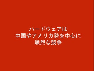 ハードウェアは
中国やアメリカ勢を中心に
熾烈な競争
 