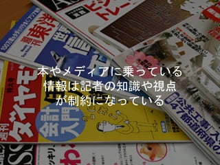 本やメディアに乗っている
情報は記者の知識や視点
が制約になっている
 