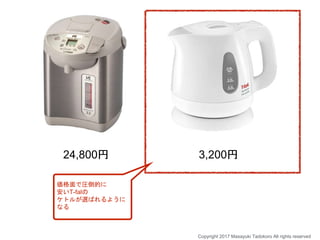 24,800円 3,200円
価格面で圧倒的に
安いT-falの
ケトルが選ばれるように
なる
Copyright 2017 Masayuki Tadokoro All rights reserved
 