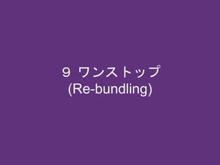 ９ ワンストップ
(Re-bundling)
 