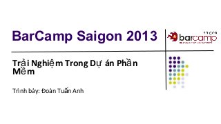 BarCamp Saigon 2013
Tr i Nghi m Trong D án Ph nả ệ ự ầ
M mề
Trình bày: Đoàn Tu n Anhấ
 