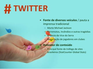 Fonte de diversos veículos  / pauta a imprensa tradicional Morte Michael Jackson Terremotos, Incêndios e outras tragédias Anúncio do Vice do Serra Negociação de jogadores em clubes Roteador de conteúdo Principal fonte de tráfego de sites brasileiros (StatCounter Global Stats) # TWITTER 