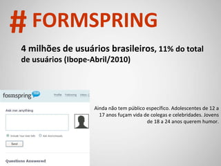 © 2008 JumpEducation 4 milhões de usuários brasileiros , 11% do total de usuários (Ibope-Abril/2010) Ainda não tem público específico. Adolescentes de 12 a 17 anos fuçam vida de colegas e celebridades. Jovens de 18 a 24 anos querem humor. # FORMSPRING 