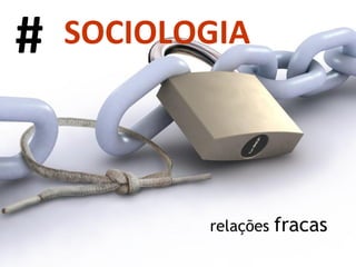 relações  fracas # SOCIOLOGIA 