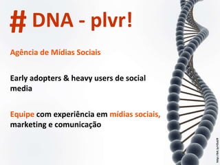 http://bit.ly/rOuU9 Agência de Mídias Sociais Early adopters & heavy users de social media Equipe  com experiência em  mídias sociais,  marketing e comunicação # DNA - plvr! 
