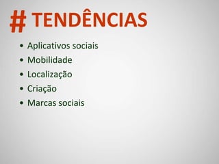 Aplicativos sociais Mobilidade Localização Criação Marcas sociais # TENDÊNCIAS 