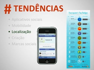 Aplicativos sociais Mobilidade Localização Criação Marcas sociais # TENDÊNCIAS 