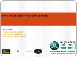 Perfil do Consumidor em Feiras do Brasil Paulo Passos paulopassos@ibev.com.br paulopassos@standmkt.com.br paulopassos@itmexpo.com.br 