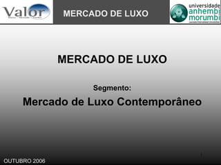 MERCADO DE LUXO




               MERCADO DE LUXO

                    Segmento:

     Mercado de Luxo Contemporâneo



                                 1
OUTUBRO 2006