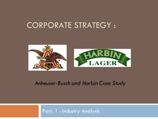 CORPORATE STRATEGY : Part. 1 : Industry Analysis Anheuser-Busch and Harbin Case Study 
