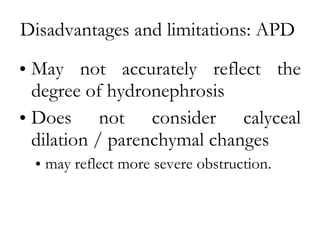 Disadvantages and limitations: APD  May not accurately reflect the degree of hydronephrosis Does not consider calyceal dilation / parenchymal changes  may reflect more severe obstruction. 