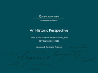 An Historic Perspective James Halliday and Andrew Caillard, MW 22 nd  September, 2010 Landmark Australia Tutorial 