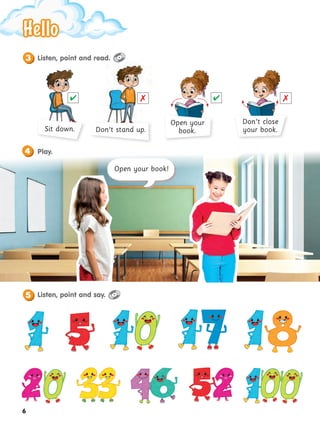 Open your
book.
Don’t close
your book.
Don’t stand up.
Sit down.
Open your book!

 

Listen, point and read.
3
Play.
4
Hello
Hello
Listen, point and say.
5
6
 