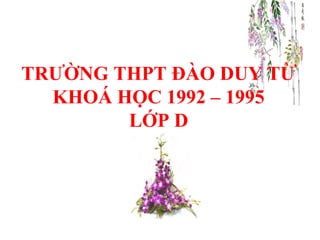 TRƯỜNG THPT ĐÀO DUY TỪ 
KHOÁ HỌC 1992 – 1995 
LỚP D 
 