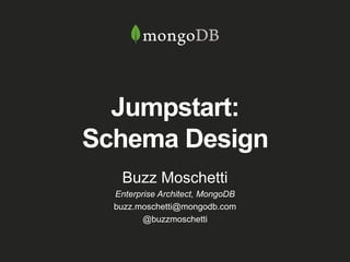 Jumpstart:
Schema Design
Buzz Moschetti
Enterprise Architect, MongoDB
buzz.moschetti@mongodb.com
@buzzmoschetti
 