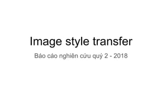 Image style transfer
Báo cáo nghiên cứu quý 2 - 2018
 