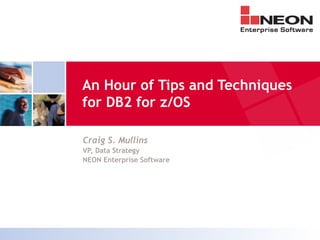 An Hour of Tips and Techniques
for DB2 for z/OS

Craig S. Mullins
VP, Data Strategy
NEON Enterprise Software
 