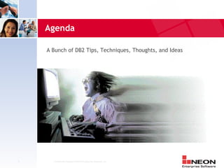 Agenda

    A Bunch of DB2 Tips, Techniques, Thoughts, and Ideas




3     Confidential Material of NEON Enterprise Software, Inc.
 