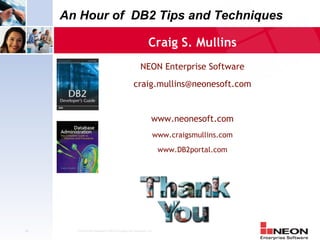 An Hour of DB2 Tips and Techniques

                                                          Craig S. Mullins
                                                     NEON Enterprise Software
                                                craig.mullins@neonesoft.com


                                                            www.neonesoft.com
                                                             www.craigsmullins.com
                                                                 www.DB2portal.com




49     Confidential Material of NEON Enterprise Software, Inc.
 