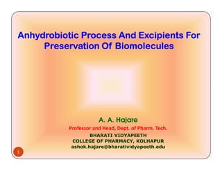 Anhydrobiotic Process And Excipients ForAnhydrobiotic Process And Excipients ForAnhydrobiotic Process And Excipients ForAnhydrobiotic Process And Excipients ForAnhydrobiotic Process And Excipients ForAnhydrobiotic Process And Excipients ForAnhydrobiotic Process And Excipients ForAnhydrobiotic Process And Excipients For
Preservation Of BiomoleculesPreservation Of BiomoleculesPreservation Of BiomoleculesPreservation Of BiomoleculesPreservation Of BiomoleculesPreservation Of BiomoleculesPreservation Of BiomoleculesPreservation Of Biomolecules
1
A. A. Hajare
Professor and Head, Dept. of Pharm. Tech.
BHARATI VIDYAPEETH
COLLEGE OF PHARMACY, KOLHAPUR
ashok.hajare@bharatividyapeeth.edu
 