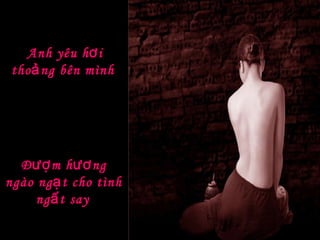 Anh yêu hơi thoảng bên mình  Đượm hương ngào ngạt cho tình ngất say   