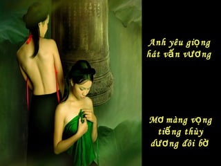 Anh yêu giọng hát vấn vương   Mơ   màng vọng tiếng thùy dương đôi bờ   