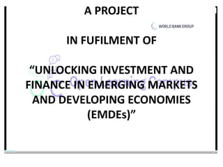 A PROJECT
IN FUFILMENT OF
“UNLOCKING INVESTMENT AND
FINANCE IN EMERGING MARKETS
AND DEVELOPING ECONOMIES
(EMDEs)”
 