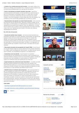 Le Figaro - Emploi : Salariés, entreprises : ce qui change avec l'accord 15/01/13 21:11 
• Création d'un compte personnel de formation : tout salarié, même s'il se 
retrouve au chômage, pourra bénéficier de ce compte qu'il pourra conserver tout 
au long de sa vie professionnelle et ce, quel que soit son parcours. 
• Droit à une période de mobilité volontaire sécurisée : réservé aux 
entreprises de plus de 300 salariés, ce droit permettra aux salariés de plus de 
deux ans d'ancienneté, qui souhaitent «découvrir un emploi dans une autre 
entreprise», de conserver pendant deux ans leurs droits dans leur société 
d'origine. L'accord de l'employeur, qui peut refuser deux fois, est nécessaire. Les 
conditions du retour devront être précisées dans un avenant au contrat. 
• Représentation des salariés au conseil d'administration : elle concernera 
les entreprises dont les effectifs totaux, appréciés à l'échelle mondiale, sont au 
moins égaux à 10.000 salariés ou à 5.000 appréciés à l'échelle de la France. Les 
représentants des salariés choisis siègeront «avec voix délibérative». Le projet 
d'accord prévoit aussi la création au sein des entreprises d'une base de données 
unique mise à jour régulièrement pour faciliter l'information des instances 
représentatives du personnel. 
Du côté des entreprises 
• Accords de maintien dans l'emploi : ces derniers doivent permettre aux 
entreprises confrontées à de «graves difficultés conjoncturelles» de négocier des 
baisses du temps de travail et des salaires en échange d'un maintien des 
effectifs. Leur durée ne pourra dépasser deux ans. Ils requièrent l'accord 
individuel de chaque salarié. En cas de refus, la rupture de son contrat de travail 
sera assimilée à un licenciement économique. Par ailleurs, une négociation sur 
l'activité partielle pour simplifier le recours à celle-ci sera lancée dans les deux 
semaines. 
• Sécurisation des plans de sauvegarde de l'emploi (PSE): l'accord prévoit 
que ces plans fassent l'objet d'un accord collectif avec des syndicats majoritaires 
ou, à défaut, soient homologués par l'administration. Les délais fixés par l'accord 
seront «préfixés, non susceptibles de suspension ou de dépassement». 
• Contentieux avec les salariés : l'accord pousse à la conciliation 
prud'hommale pour les contestations de licenciement, avec la possibilité d'une 
indemnité forfaitaire calculée en fonction de l'ancienneté du salarié. Les délais de 
prescription pour une contestation en justice portant sur l'exécution ou la 
rupture d'un contrat de travail sont ramenés de cinq à deux ans. 
• Expérimentation du contrat de travail intermittent : ce contrat, qui existe 
déjà dans certaines professions (les moniteurs de ski par exemple), sera 
expérimenté sans passer par un accord de branche dans de nouveaux secteurs 
(industrie du chocolat, formation hors langues étrangères et vêtements de sport 
et de loisirs) et un bilan-évaluation sera effectué avant fin 2014. 
• Mobilité interne à l'initiative des entreprises : elle ne sera plus liée à un 
plan de sauvegarde de l'emploi et fera l'objet d'une négociation triennale. Les 
mobilités envisagées seraient proposées aux salariés dans la limite d'un 
éloignement de 50 kilomètres ou quarante-cinq minutes. Elles ne peuvent en 
aucun cas entraîner une diminution du niveau de rémunération ou de la 
classification du salarié. Le refus par ce dernier n'entraîne pas son licenciement 
pour motif économique, mais pour motif personnel ouvrant droit à des mesures 
de reclassement telles qu'un bilan de compétence ou un abondement du compte 
personnel de formation. 
LIRE AUSSI: 
» Syndicats et patronat sont enfin parvenus à un accord 
» Un projet d'accord au mieux ambitieux mais sûrement pas historique 
Par lefigaro.fr 
Conseils carrière 
Lettre de 
motivation : 
Quelques règles simples 
d'écriture pour être sûr 
d'être lu. 
Entretien 
d'embauche 
Les dix erreurs à éviter en 
salle d'attente. 
Retrouvez les offres d'emploi avec Cadremploi 
Recherche d'emploi avec 
15/01/2013 
REGION 
LYONNAISE 
RESPONSABLE 
PRODUCTION H/F 
15/01/2013 
Paris 17ème 
Consultant commercial 
Grands Comptes H/F 
Retrouvez 
Newsletters 
Carrière 
http://www.lefigaro.fr/emploi/2013/01/12/09005-20130112ARTFIG00358-salaries-entreprises-ce-qui-change-avec-l-accord.php Page 2 sur 8 
 