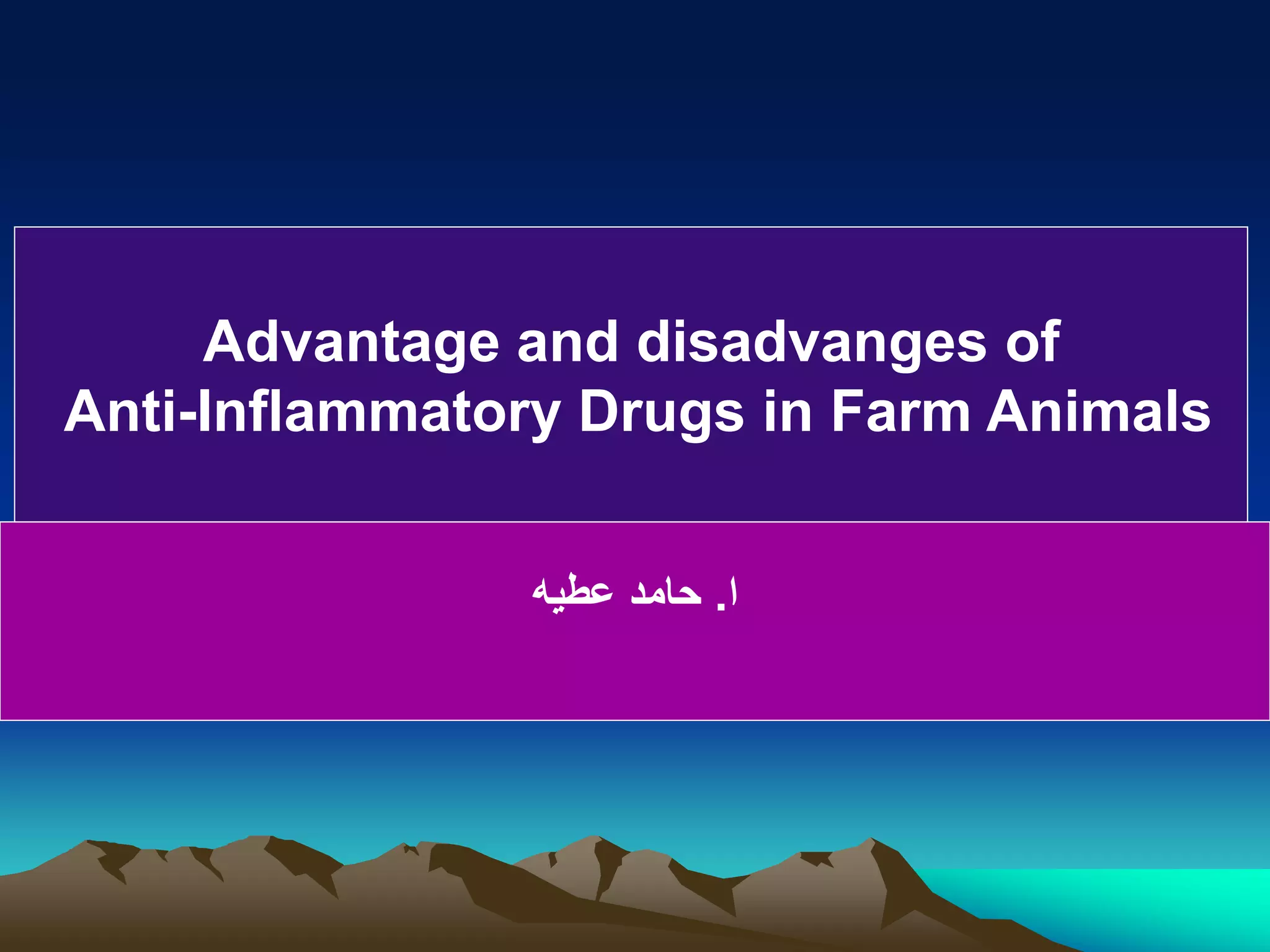 Advantage and Disadvantages of AntiInflammatory Drugs In Farm & pet Animals Prof.Dr Hamed Attia